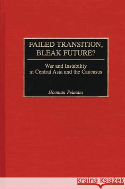 Failed Transition, Bleak Future?: War and Instability in Central Asia and the Caucasus Peimani, Hooman 9780275975043 Praeger Publishers