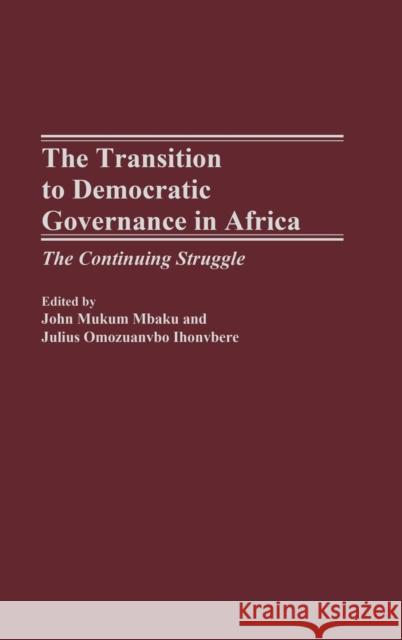 The Transition to Democratic Governance in Africa: The Continuing Struggle Mbaku, John Mukum 9780275975050 Praeger Publishers