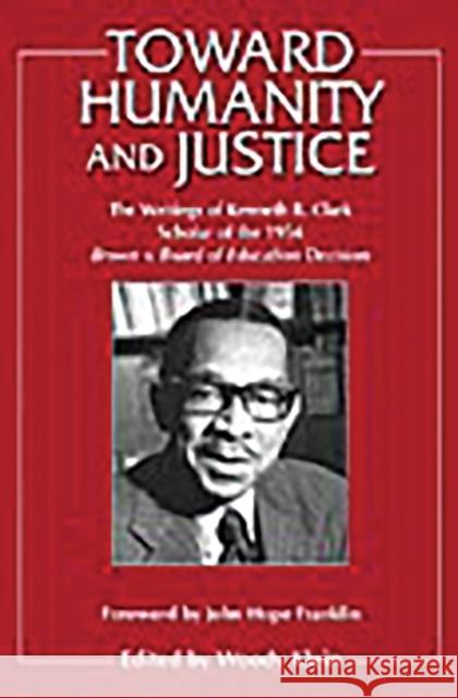 Toward Humanity and Justice: The Writings of Kenneth B. Clark, Scholar of the 1954 Brown V. Board of Education Decision Klein, Woody 9780275975098 Praeger Publishers