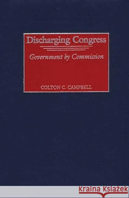 Discharging Congress: Government by Commission Campbell, Colton C. 9780275975111