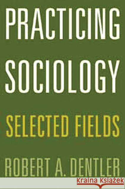 Practicing Sociology: Selected Fields Dentler, Robert a. 9780275975159 Praeger Publishers