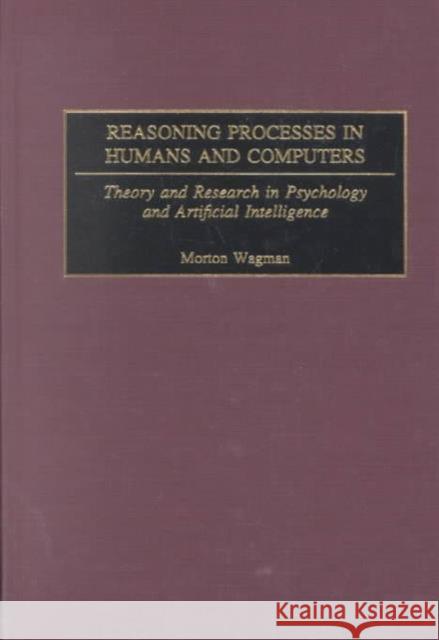 Reasoning Processes in Humans and Computers: Theory and Research in Psychology and Artificial Intelligence Wagman, Morton 9780275975258