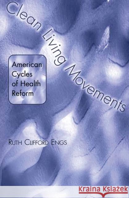 Clean Living Movements: American Cycles of Health Reform Engs, Ruth Clifford 9780275975418 Praeger Publishers