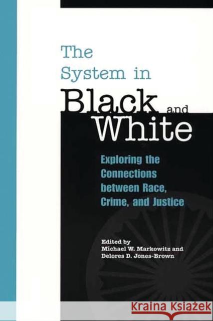 The System in Black and White: Exploring the Connections Between Race, Crime, and Justice Markowitz, Michael W. 9780275975425 Praeger Publishers