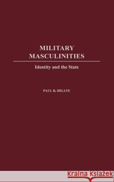 Military Masculinities: Identity and the State Higate, Paul R. 9780275975586 Praeger Publishers