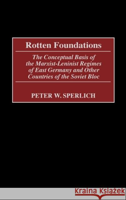 Rotten Foundations: The Conceptual Basis of the Marxist-Leninist Regimes of East Germany and Other Countries of the Soviet Bloc Sperlich, Peter W. 9780275975661 Praeger Publishers