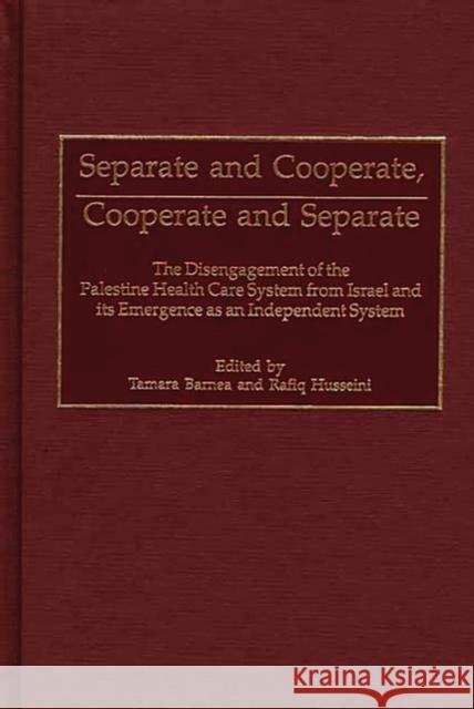 Separate and Cooperate, Cooperate and Separate: The Disengagement of the Palestine Health Care System from Israel and Its Emergence as an Independent Barnea, Tamara 9780275975838 Praeger Publishers