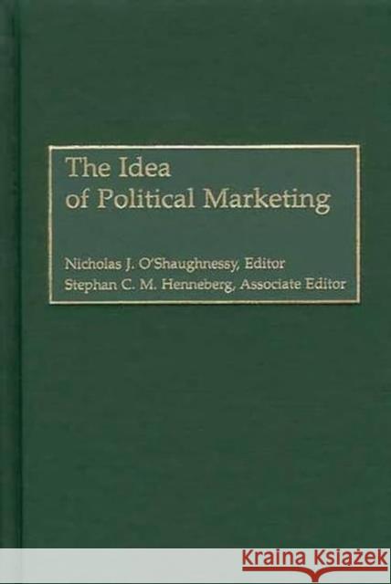 The Idea of Political Marketing Nicholas J. O'Shaughnessy Nicholas J. O'Shaughnessy 9780275975951 Praeger Publishers