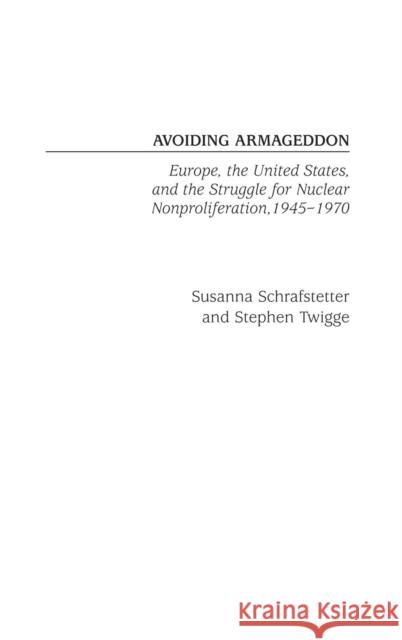 Avoiding Armageddon: Europe, the United States, and the Struggle for Nuclear Non-Proliferation, 1945-1970 Schrafstetter, Susanna 9780275975999 Praeger Publishers