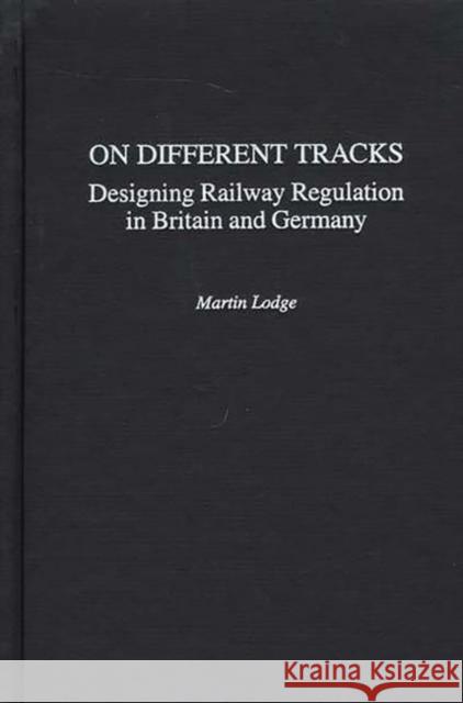 On Different Tracks: Designing Railway Regulation in Britain and Germany Lodge, Martin 9780275976019