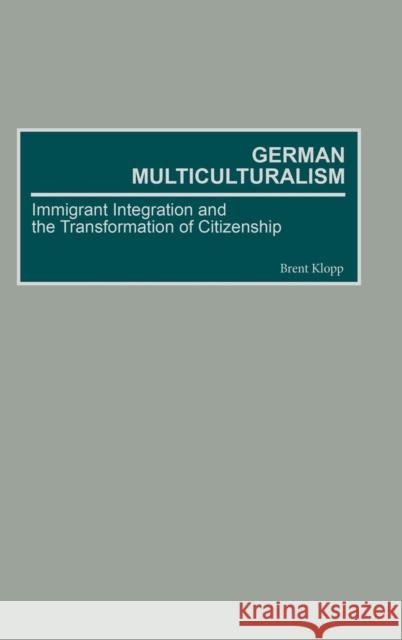 German Multiculturalism: Immigrant Integration and the Transformation of Citizenship Klopp, Brett 9780275976279 Praeger Publishers
