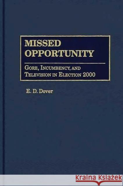 Missed Opportunity: Gore, Incumbency, and Television in Election 2000 Dover, E. D. 9780275976385 Praeger Publishers
