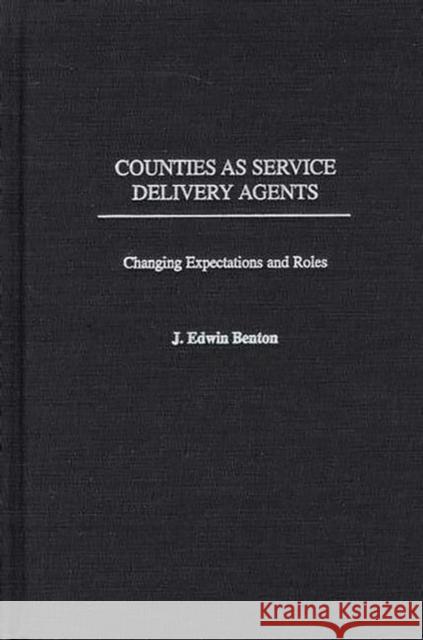 Counties as Service Delivery Agents: Changing Expectations and Roles Benton, J. Edwin 9780275976545