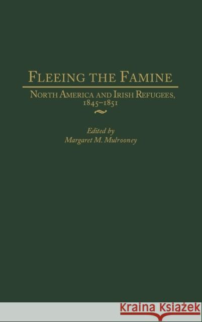 Fleeing the Famine: North America and Irish Refugees, 1845-1851 Mulrooney, Margaret 9780275976705 Praeger Publishers