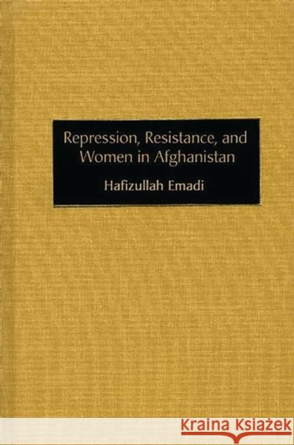 Repression, Resistance, and Women in Afghanistan Hafizullah Emadi 9780275976712 Praeger Publishers