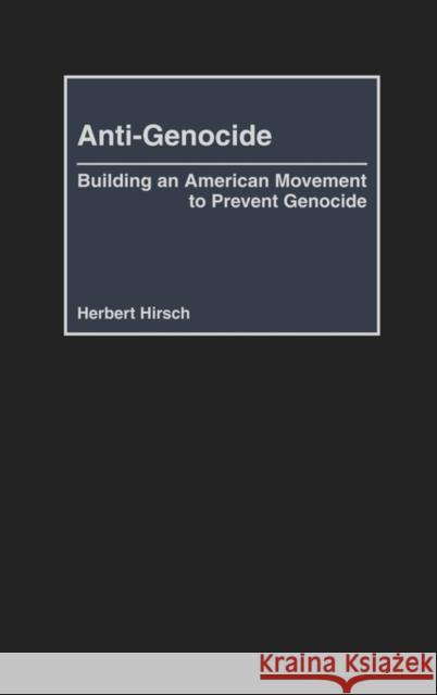 Anti-Genocide: Building an American Movement to Prevent Genocide Hirsch, Herbert 9780275976767