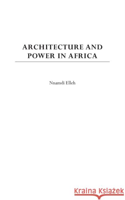 Architecture and Power in Africa Nnamdi Elleh 9780275976798 Praeger Publishers