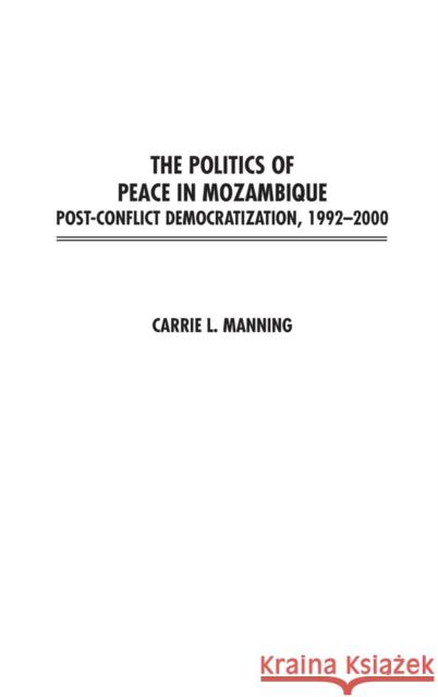 The Politics of Peace in Mozambique: Post-Conflict Democratization, 1992-2000 Manning, Carrie 9780275976866