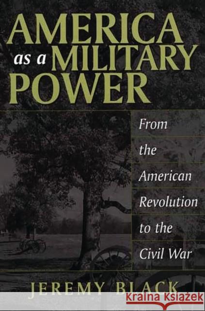 America as a Military Power : From the American Revolution to the Civil War Jeremy Black 9780275977061 