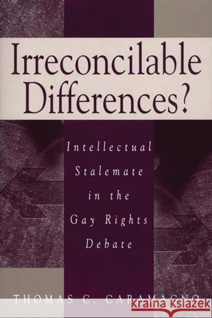 Irreconcilable Differences?: Intellectual Stalemate in the Gay Rights Debate Caramagno, Thomas C. 9780275977115 Praeger Publishers