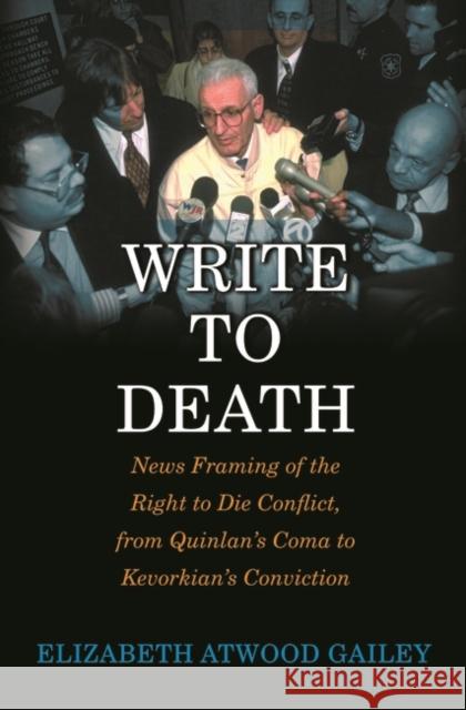 Write to Death: News Framing of the Right to Die Conflict, from Quinlan's Coma to Kevorkian's Conviction Gailey, Elizabeth A. 9780275977139 Praeger Publishers