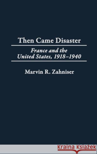 Then Came Disaster: France and the United States, 1918-1940 Zahniser, Marvin R. 9780275977160 Praeger Publishers