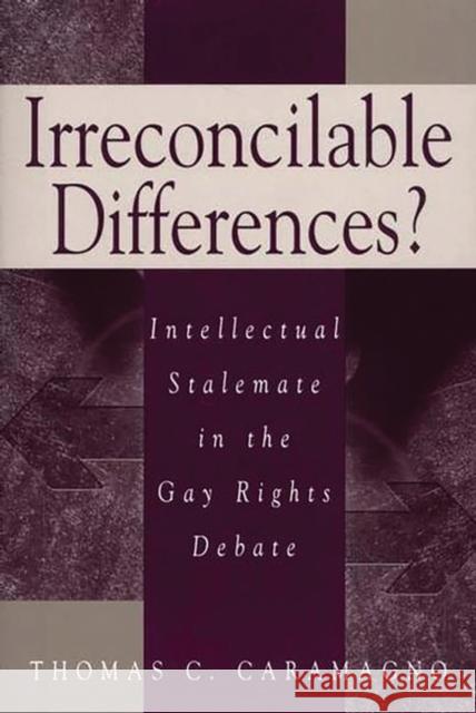 Irreconcilable Differences?: Intellectual Stalemate in the Gay Rights Debate Caramagno, Thomas C. 9780275977214 Praeger Publishers