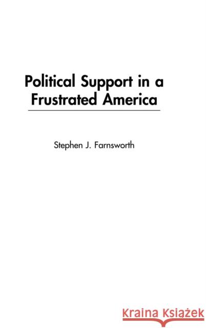 Political Support in a Frustrated America Stephen J. Farnsworth 9780275977290 Praeger Publishers