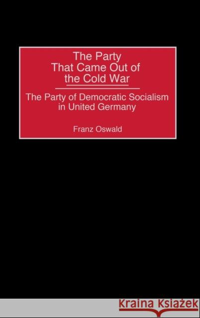 The Party That Came Out of the Cold War: The Party of Democratic Socialism in United Germany Oswald, Franz 9780275977313 Praeger Publishers