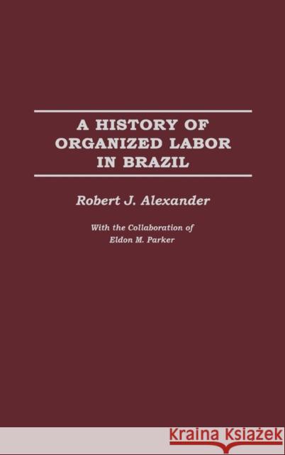 A History of Organized Labor in Brazil Robert Jackson Alexander 9780275977382 Praeger Publishers