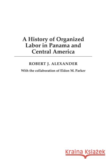 A History of Organized Labor in Panama and Central America Robert Jackson Alexander 9780275977405 Praeger Publishers