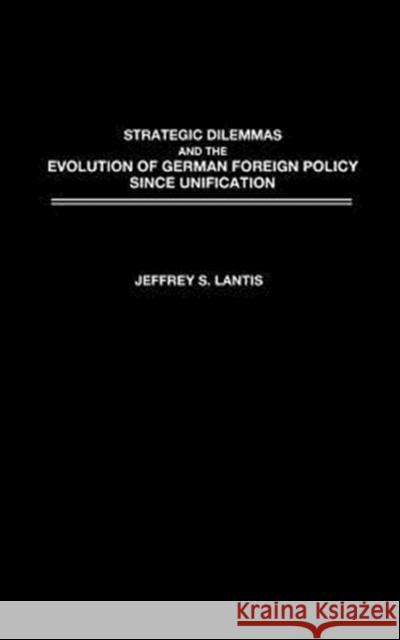 Strategic Dilemmas and the Evolution of German Foreign Policy Since Unification Lantis, Jeffrey 9780275977511 Praeger Publishers