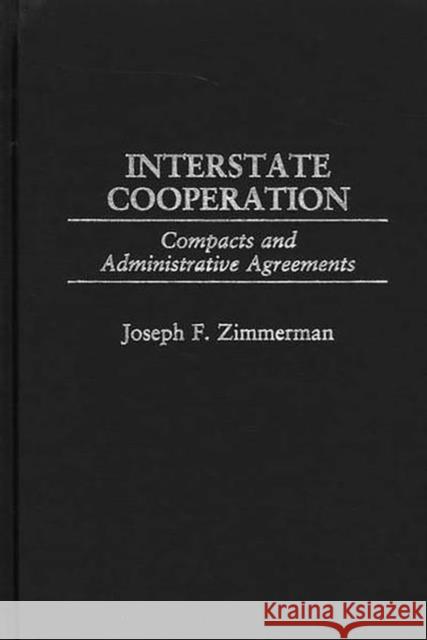 Interstate Cooperation: Compacts and Administrative Agreements Zimmerman, Joseph F. 9780275977566 Praeger Publishers