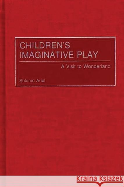 Children's Imaginative Play: A Visit to Wonderland Ariel, Shlomo 9780275977573 Praeger Publishers