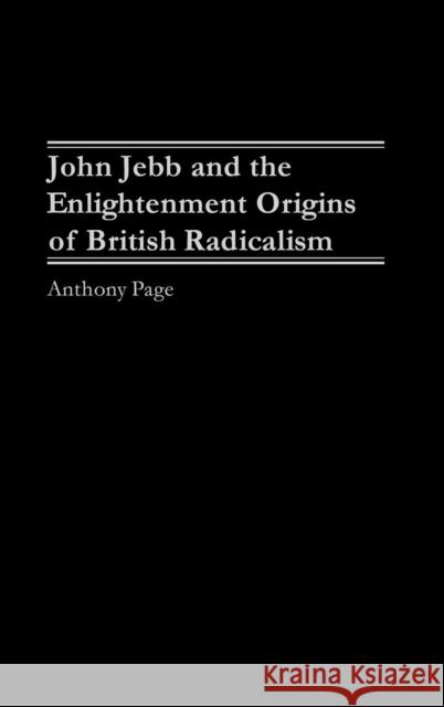 John Jebb and the Enlightenment Origins of British Radicalism Anthony Page 9780275977757