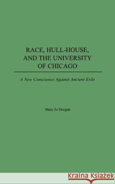 Race, Hull-House, and the University of Chicago: A New Conscience Against Ancient Evils Deegan, Mary Jo 9780275977764