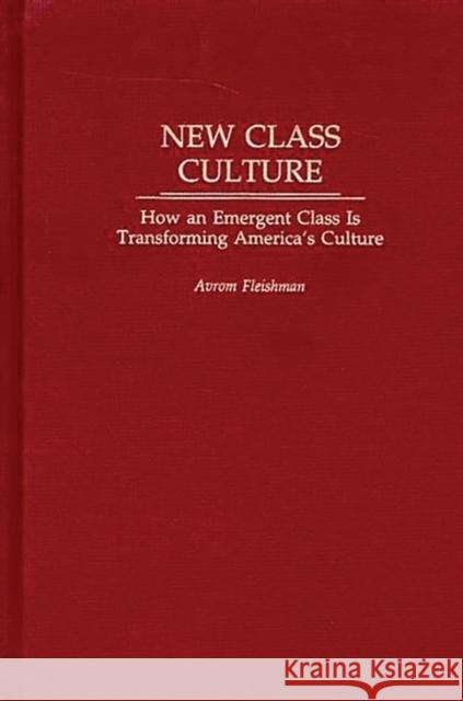 New Class Culture: How an Emergent Class Is Transforming America's Culture Fleishman, Avrom 9780275977771