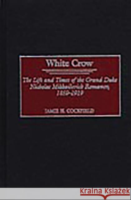 White Crow: The Life and Times of the Grand Duke Nicholas Mikhailovich Romanov, 1859-1919 Cockfield, Jamie 9780275977788 Praeger Publishers