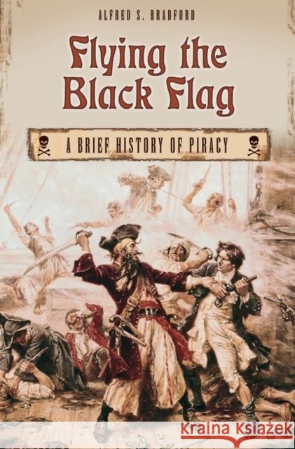 Flying the Black Flag: A Brief History of Piracy Bradford, Alfred S. 9780275977818 Praeger Publishers