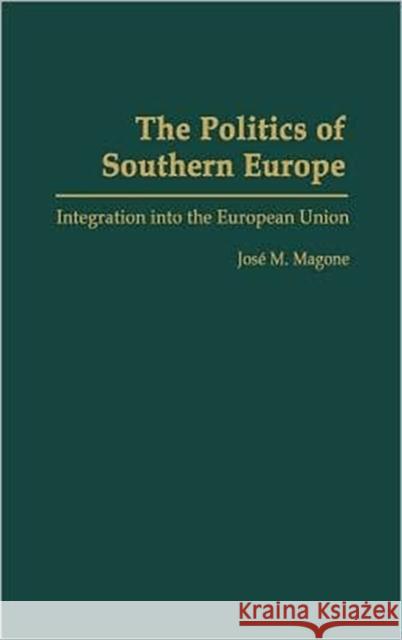 The Politics of Southern Europe: Integration Into the European Union Magone, Jose 9780275977870 Praeger Publishers