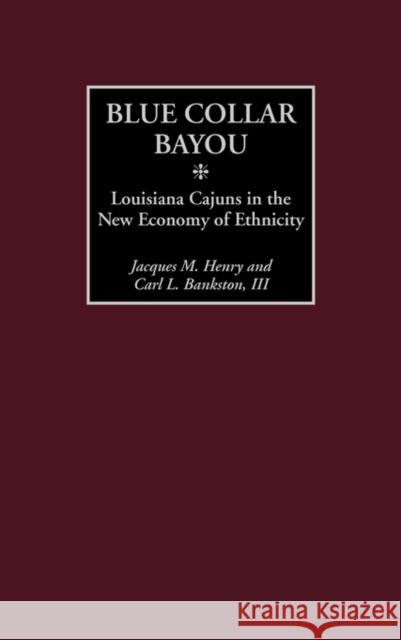 Blue Collar Bayou: Louisiana Cajuns in the New Economy of Ethnicity Henry, Jacques M. 9780275978174 Praeger Publishers