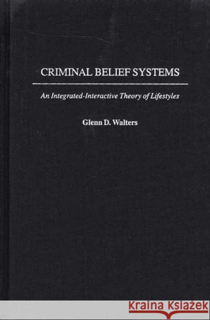 Criminal Belief Systems: An Integrated-Interactive Theory of Lifestyles Walters, Glenn D. 9780275978204 Praeger Publishers