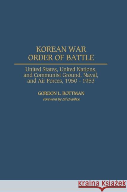 Korean War Order of Battle: United States, United Nations, and Communist Ground, Naval, and Air Forces, 1950-1953 Rottman, Gordon L. 9780275978358 Praeger Publishers