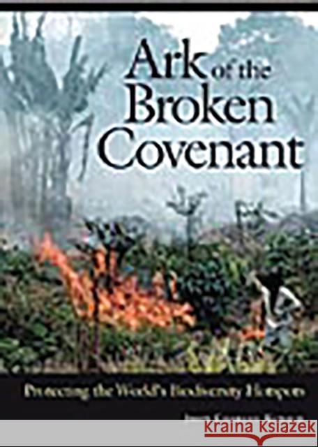 Ark of the Broken Covenant: Protecting the World's Biodiversity Hotspots Kunich, John Charles 9780275978402 Praeger Publishers