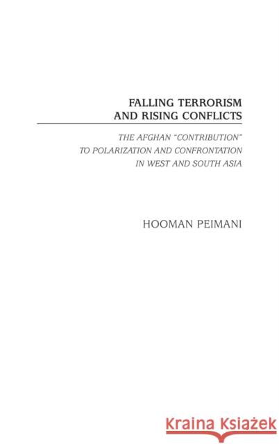 Falling Terrorism and Rising Conflicts: The Afghan Contribution to Polarization and Confrontation in West and South Asia Peimani, Hooman 9780275978570 Praeger Publishers