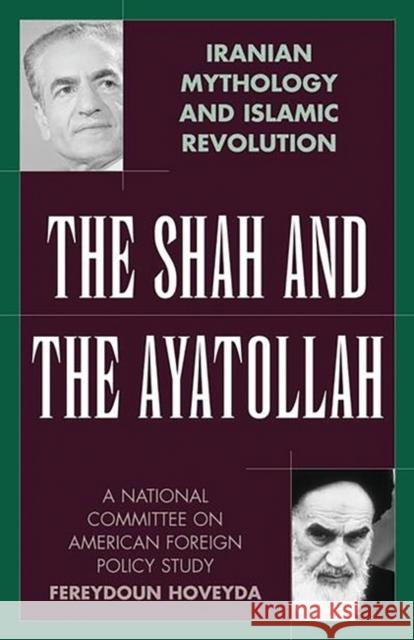 The Shah and the Ayatollah: Iranian Mythology and Islamic Revolution Hoveyda, Fereydoun 9780275978587 Praeger Publishers