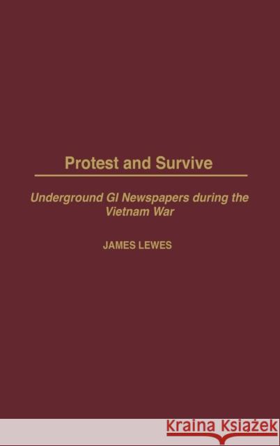 Protest and Survive: Underground GI Newspapers During the Vietnam War Lewes, James 9780275978617 Praeger Publishers