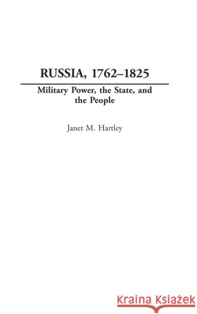 Russia, 1762-1825: Military Power, the State, and the People Hartley, Janet M. 9780275978716 Praeger Publishers