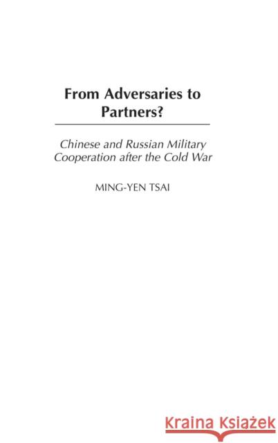 From Adversaries to Partners?: Chinese and Russian Military Cooperation After the Cold War Tsai, Ming-Yen 9780275978761 Praeger Publishers