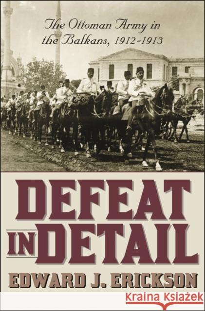 Defeat in Detail: The Ottoman Army in the Balkans, 1912-1913 Erickson, Edward J. 9780275978884